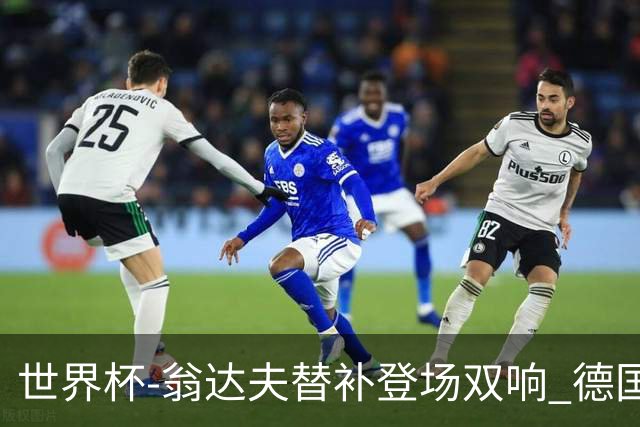 世界杯-翁达夫替补登场双响 德国2-1绝杀科特迪瓦出线